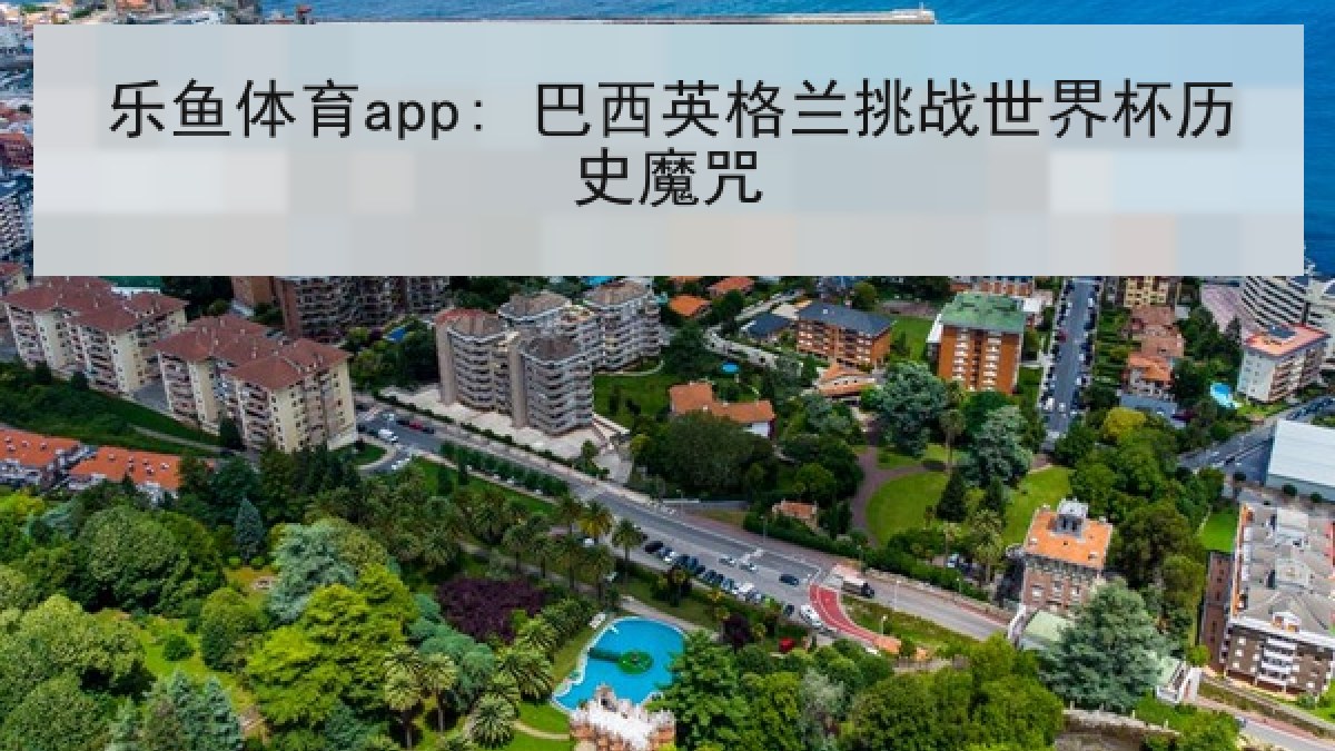 乐鱼体育app: 巴西英格兰挑战世界杯历史魔咒 乐鱼体育app: 巴西英格兰挑战世界杯历史魔咒