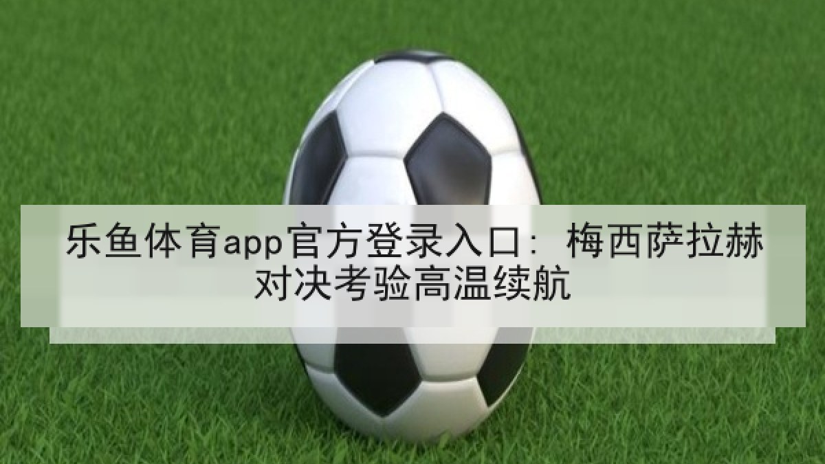 乐鱼体育app官方登录入口: 梅西萨拉赫对决考验高温续航