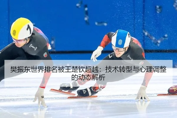 樊振东世界排名被王楚钦超越：技术转型与心理调整的动态解析