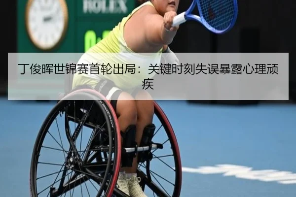 丁俊晖世锦赛首轮出局：关键时刻失误暴露心理顽疾