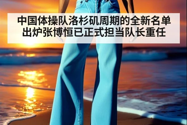 中国体操队洛杉矶周期的全新名单出炉张博恒已正式担当队长重任