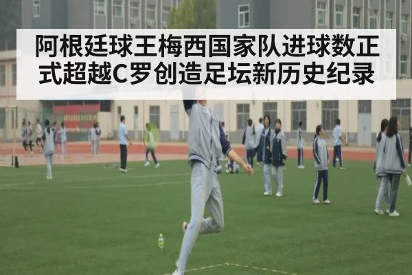阿根廷球王梅西国家队进球数正式超越C罗创造足坛新历史纪录