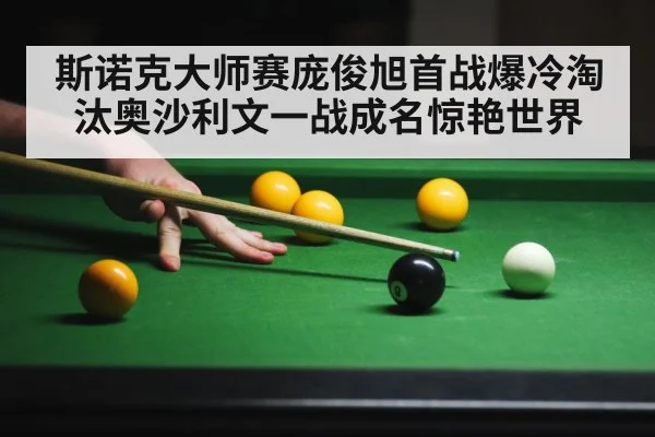 斯诺克大师赛庞俊旭首战爆冷淘汰奥沙利文一战成名惊艳世界