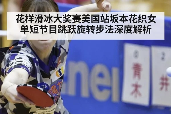 花样滑冰大奖赛美国站坂本花织女单短节目跳跃旋转步法深度解析