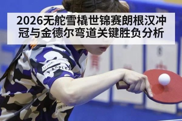 2026无舵雪橇世锦赛朗根汉冲冠与金德尔弯道关键胜负分析